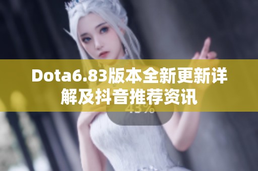 Dota6.83版本全新更新详解及抖音推荐资讯