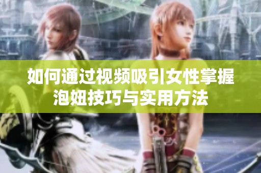 如何通过视频吸引女性掌握泡妞技巧与实用方法