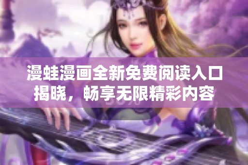 漫蛙漫画全新免费阅读入口揭晓，畅享无限精彩内容