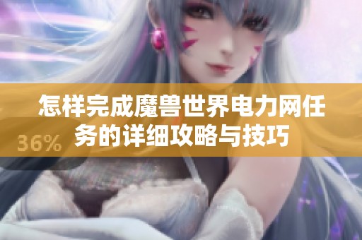 怎样完成魔兽世界电力网任务的详细攻略与技巧