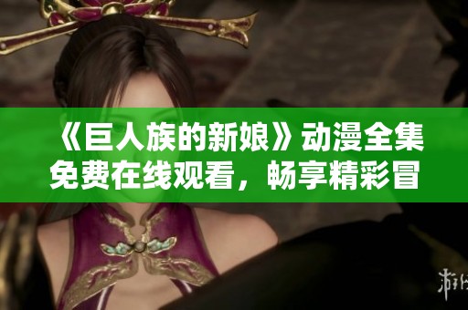 《巨人族的新娘》动漫全集免费在线观看，畅享精彩冒险故事
