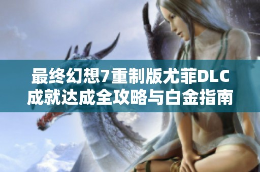 最终幻想7重制版尤菲DLC成就达成全攻略与白金指南