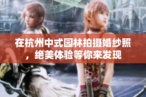 在杭州中式园林拍摄婚纱照，绝美体验等你来发现