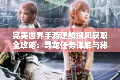 完美世界手游逆鳞披风获取全攻略：寻龙任务详解与秘籍分享