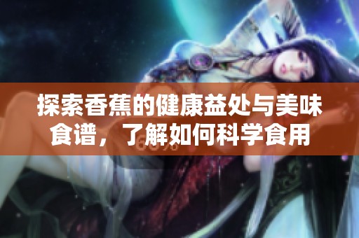 探索香蕉的健康益处与美味食谱，了解如何科学食用