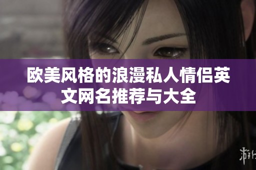 欧美风格的浪漫私人情侣英文网名推荐与大全