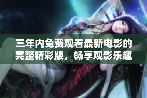 三年内免费观看最新电影的完整精彩版，畅享观影乐趣