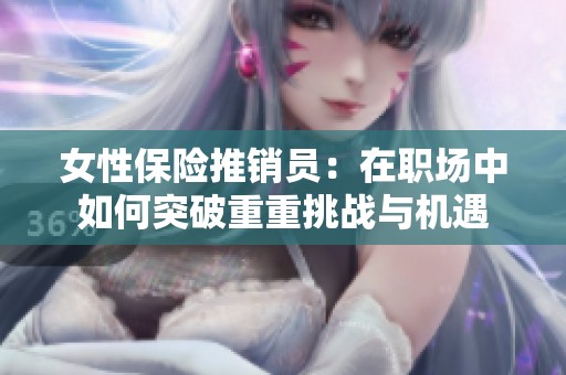 女性保险推销员：在职场中如何突破重重挑战与机遇