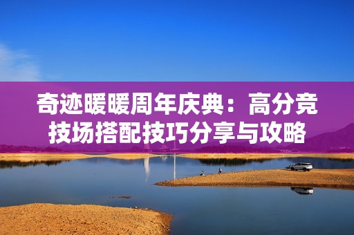 奇迹暖暖周年庆典：高分竞技场搭配技巧分享与攻略