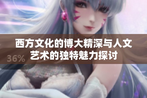 西方文化的博大精深与人文艺术的独特魅力探讨