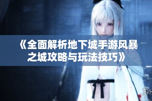 《全面解析地下城手游风暴之城攻略与玩法技巧》