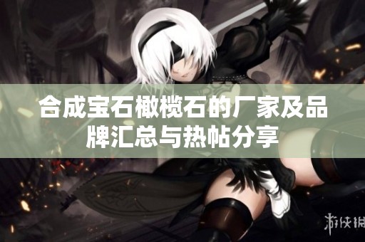 合成宝石橄榄石的厂家及品牌汇总与热帖分享
