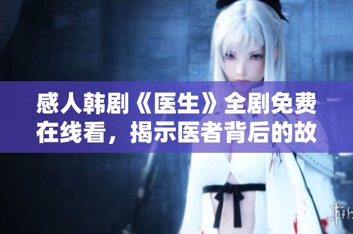 感人韩剧《医生》全剧免费在线看，揭示医者背后的故事