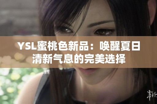YSL蜜桃色新品：唤醒夏日清新气息的完美选择