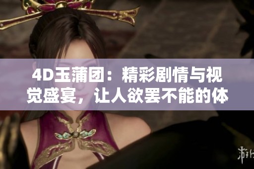 4D玉蒲团：精彩剧情与视觉盛宴，让人欲罢不能的体验
