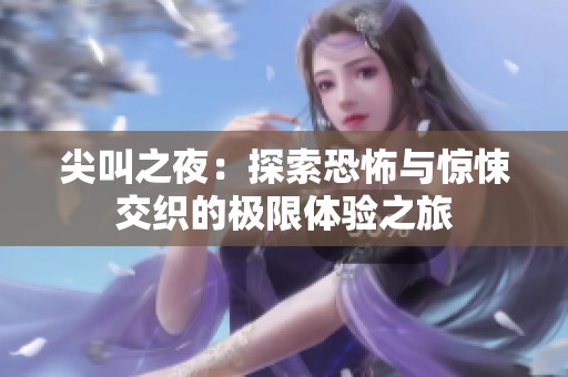 尖叫之夜：探索恐怖与惊悚交织的极限体验之旅
