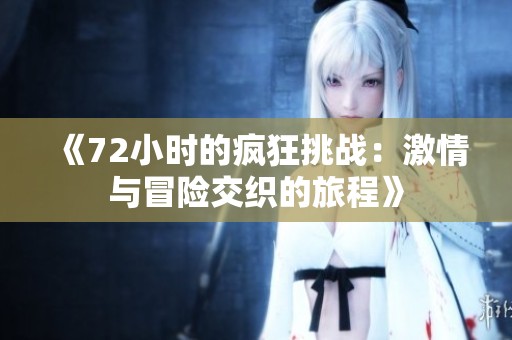 《72小时的疯狂挑战：激情与冒险交织的旅程》