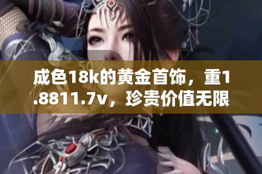 成色18k的黄金首饰，重1.8811.7v，珍贵价值无限