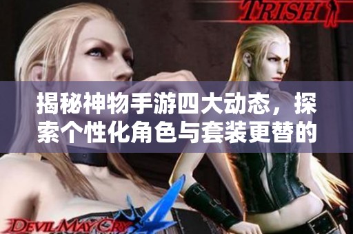 揭秘神物手游四大动态，探索个性化角色与套装更替的秘密