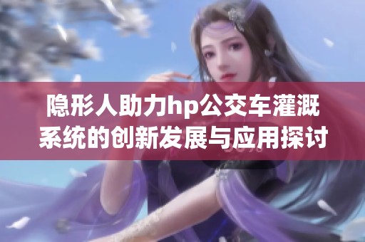 隐形人助力hp公交车灌溉系统的创新发展与应用探讨