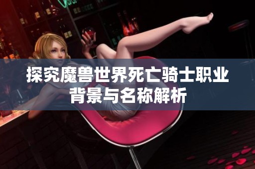 探究魔兽世界死亡骑士职业背景与名称解析