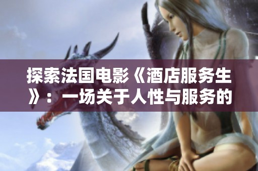 探索法国电影《酒店服务生》：一场关于人性与服务的深刻反思