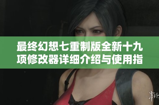 最终幻想七重制版全新十九项修改器详细介绍与使用指南