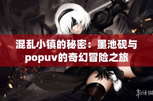 混乱小镇的秘密：墨池砚与popuv的奇幻冒险之旅