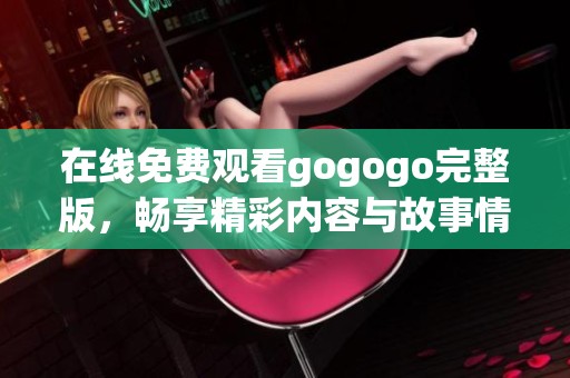 在线免费观看gogogo完整版，畅享精彩内容与故事情节
