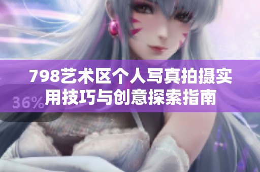 798艺术区个人写真拍摄实用技巧与创意探索指南
