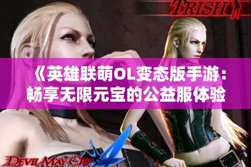 《英雄联萌OL变态版手游：畅享无限元宝的公益服体验》