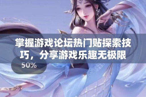 掌握游戏论坛热门贴探索技巧，分享游戏乐趣无极限