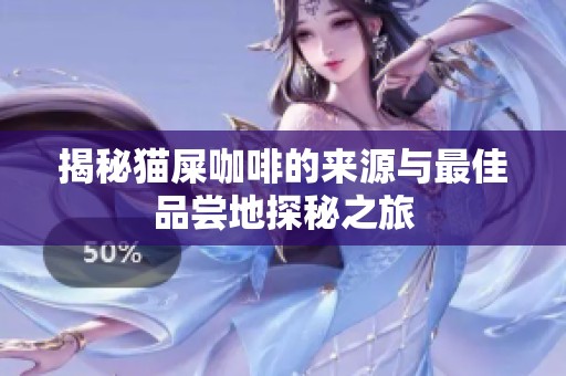 揭秘猫屎咖啡的来源与最佳品尝地探秘之旅