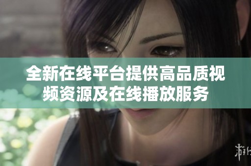 全新在线平台提供高品质视频资源及在线播放服务