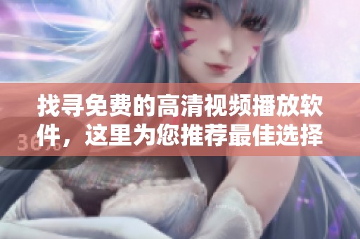 找寻免费的高清视频播放软件，这里为您推荐最佳选择