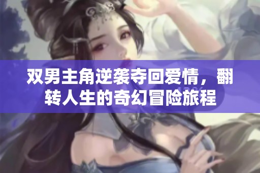 双男主角逆袭夺回爱情，翻转人生的奇幻冒险旅程