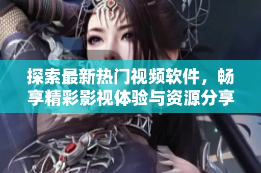 探索最新热门视频软件，畅享精彩影视体验与资源分享