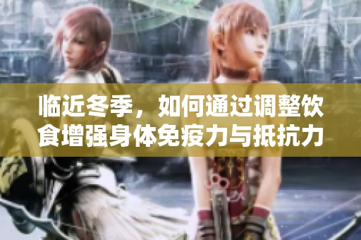 临近冬季，如何通过调整饮食增强身体免疫力与抵抗力