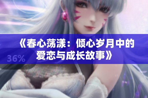 《春心荡漾：倾心岁月中的爱恋与成长故事》