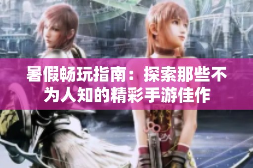 暑假畅玩指南：探索那些不为人知的精彩手游佳作