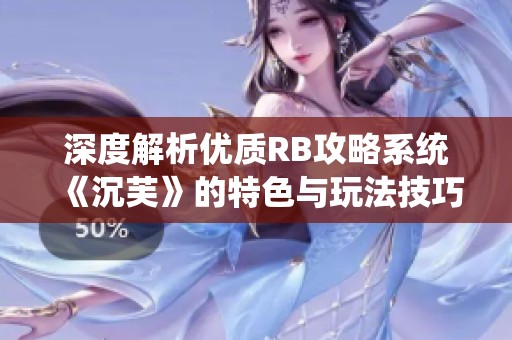 深度解析优质RB攻略系统《沉芙》的特色与玩法技巧