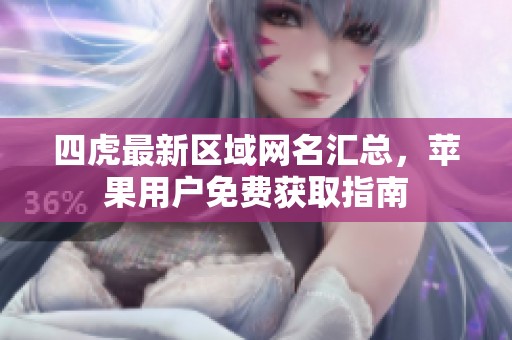 四虎最新区域网名汇总，苹果用户免费获取指南