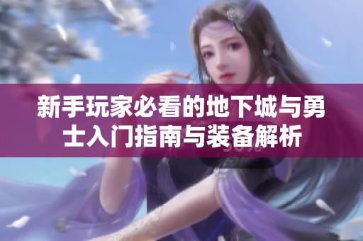 新手玩家必看的地下城与勇士入门指南与装备解析