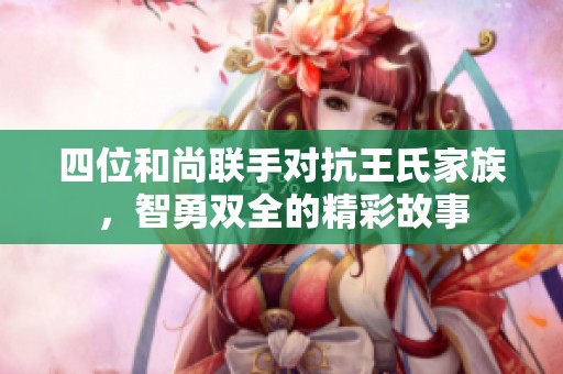 四位和尚联手对抗王氏家族，智勇双全的精彩故事