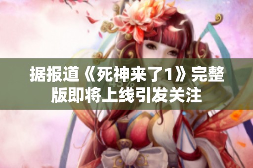 据报道《死神来了1》完整版即将上线引发关注