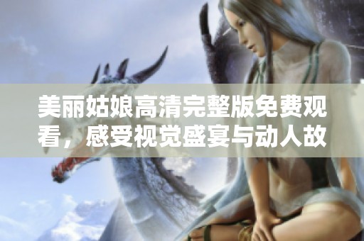 美丽姑娘高清完整版免费观看，感受视觉盛宴与动人故事