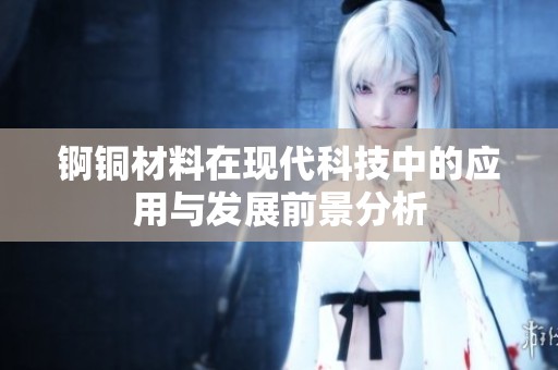 锕铜材料在现代科技中的应用与发展前景分析