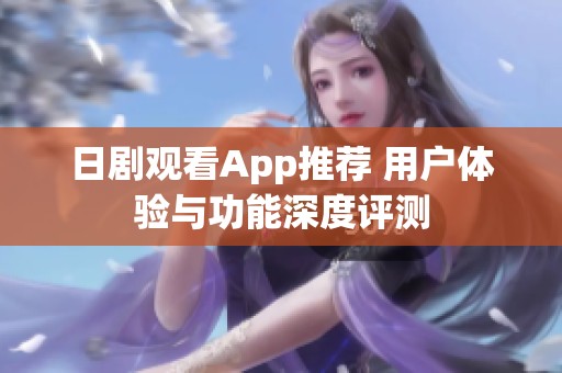 日剧观看App推荐 用户体验与功能深度评测