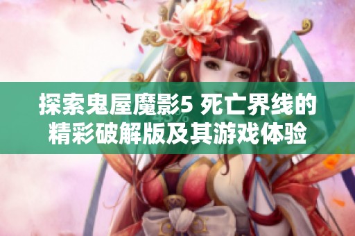 探索鬼屋魔影5 死亡界线的精彩破解版及其游戏体验