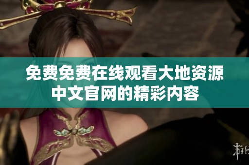 免费免费在线观看大地资源中文官网的精彩内容
